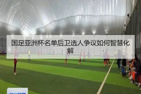 国足亚洲杯名单后卫选人争议如何智慧化解 | kaiyun.com